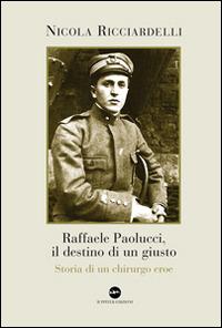Raffaele Paolucci, il destino di un giusto. Storia di un chirurgo eroe - Nicola Ricciardelli - copertina