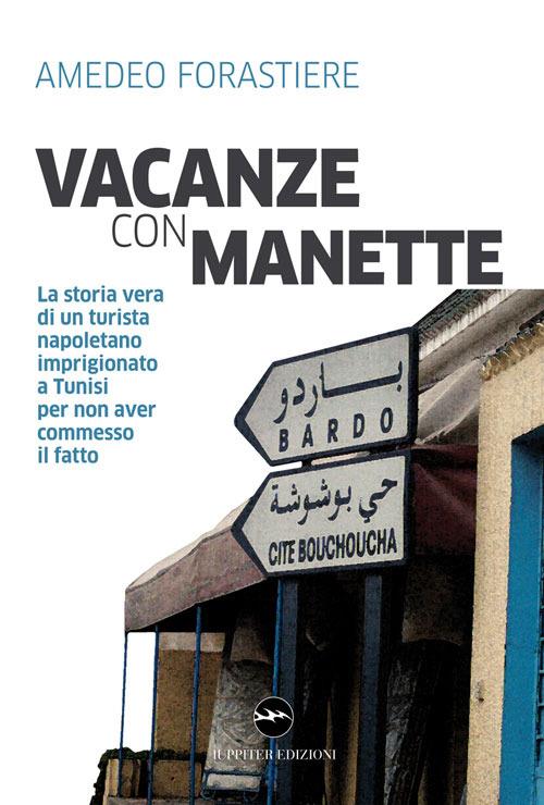 Vacanze con manette. La storia vera di un turista napoletano imprigionato a Tunisi per non aver commesso il fatto - Amedeo Forastiere - copertina