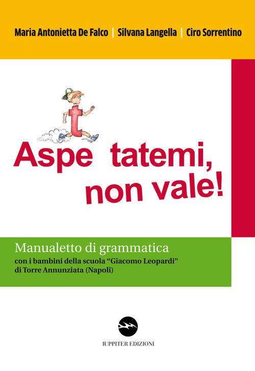 Aspe... ttatemi, non vale. Manualetto di grammatica. Con i bambini della scuola «Giacomo Leopardi» di Torre Annunziata (Napoli) - M. Antonietta De Falco,Stefania Langella,Ciro Sorrentino - copertina