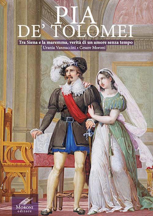 Pia de' Tolomei. Tra Siena e la Maremma, verità di un amore senza tempo - Urania Vannuccini,Cesare Moroni - copertina