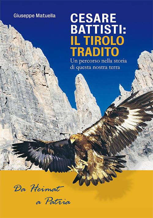 Cesare Battisti. Il Tirolo tradito. Un percorso nella storia di questa nostra terra - Giuseppe Matuella - copertina