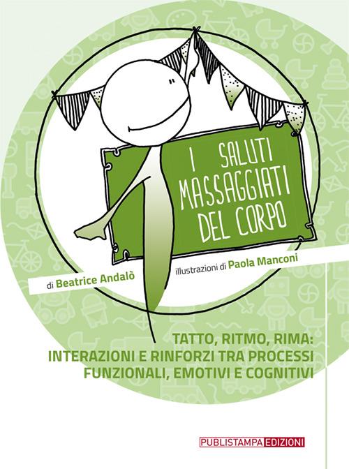 I saluti massaggiati del corpo. Tatto, ritmo, rima: interazioni e rinforzi tra processi funzionali emotivi e cognitivi - Beatrice Andalò,Paola Manconi - copertina