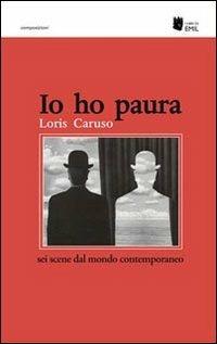 Io ho paura. Sei scene dal mondo contemporaneo - Loris Caruso - copertina