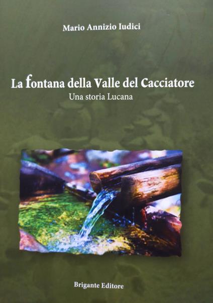 La fontana della valle del cacciatore. Una storia lucana - Mario Annizio Iudici - copertina