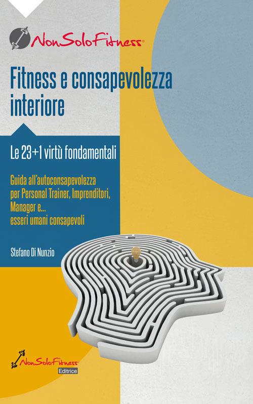 Fitness e consapevolezza. Le 23+1 virtù fondamentali, guida all'autoconsapevolezza per personal trainer, imprenditori, manager e... esseri umani consapevoli - Stefano Di Nunzio - copertina