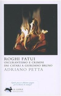 Roghi fatui. Oscurantismo e crimini dai Catari a Giordano Bruno - Adriano Petta - copertina