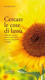 Cercate le cose di lassù. Pillole per l'anima. Guarire da avidità, avarizia, vanagloria e orgoglio