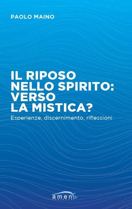 Il riposo nello spirito: verso la mistica? Esperienze, discernimento, riflessioni - Paolo Maino - copertina