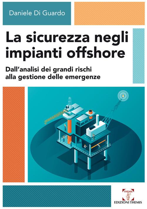 La sicurezza negli impianti offshore. Dall’analisi dei grandi rischi alla gestione delle emergenze - Daniele Di Guardo - copertina