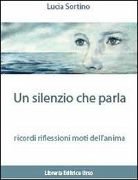 Un silenzio che parla ricordi. Riflessioni. Moti dell'anima - Lucia Sortino - copertina