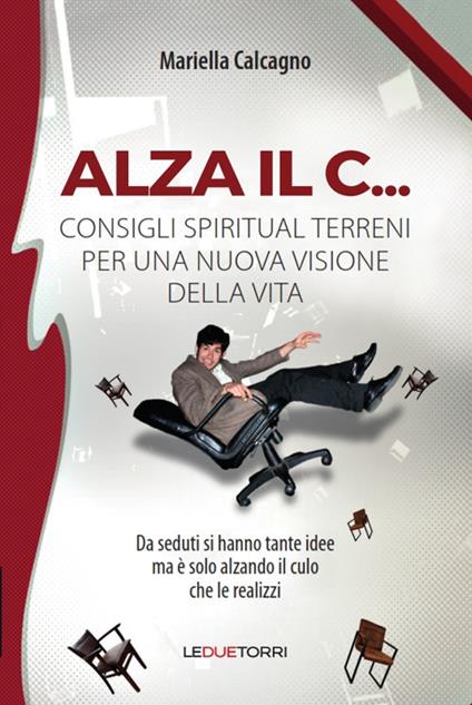 Alza il C... consigli spiritual terreni per una nuova visione della vita - Mariella Calcagno - copertina