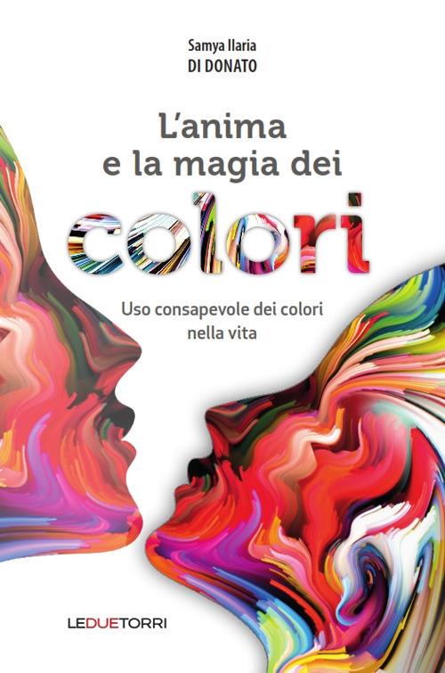 L'anima e la magia dei colori. Uso consapevole dei colori nella vita - Samya Ilaria Di Donato - copertina