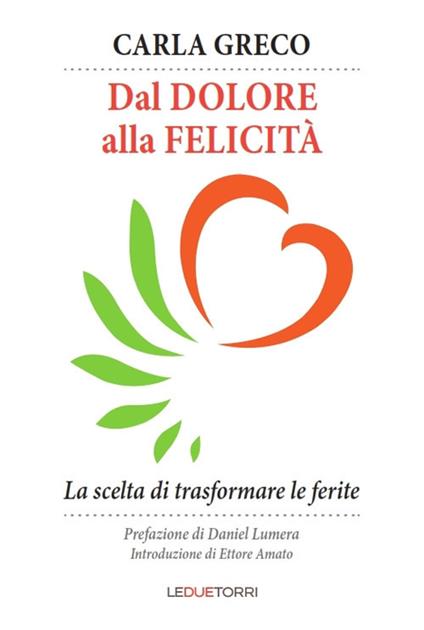 Dal dolore alla felicità. La scelta di trasformare le ferite - Carla Greco - copertina