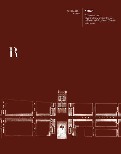 1947. Il concorso per la definizione architettonica della via e della piazza Grande di Livorno - Alessandro Merlo - copertina