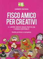 Fisco amico per creativi. Il lavoro anche senza partita IVA e senza contributi. Guida pratica e completa