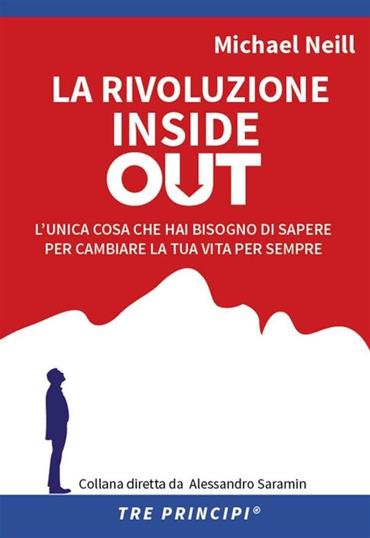 La rivoluzione inside out. L'unica cosa che hai bisogno di sapere per cambiare la tua vita per sempre - Michael Neill,Alessandro Saramin,Silvio Nerdo - ebook