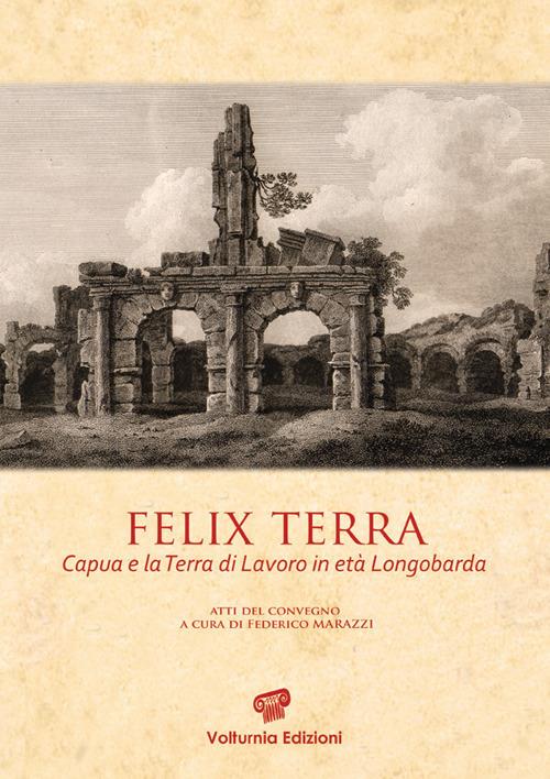 Felix terra. Capua e la Terra di Lavoro in età Longobarda. Atti del Convegno - copertina