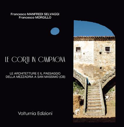 Le corti in campagna. Le architetture e il paesaggio della mezzadria a San Massimo (CB) - Francesco Manfredi Selvaggi,Francesco Morgillo - copertina