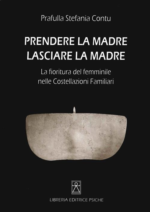 Prendere la madre lasciare la madre. La fioritura del femminile nelle costellazioni familiari - Stefania Contu - copertina