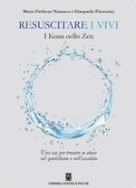 Resuscitare i vivi. I Koan nello Zen una via per trovare se stessi nel quotidiano e nell'assoluto