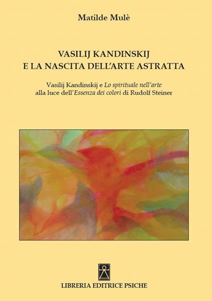 Vasilij Kandinskij e la nascita dell'arte astratta. Vasilij Kandinskij e lo spirituale nell'arte alla luce dell'essenza dei colori di Rudolf Steiner - Matilde Mulé - copertina