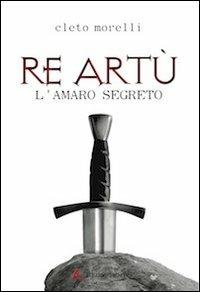 Re Artù. L'amaro segreto - Cleto Morelli - copertina