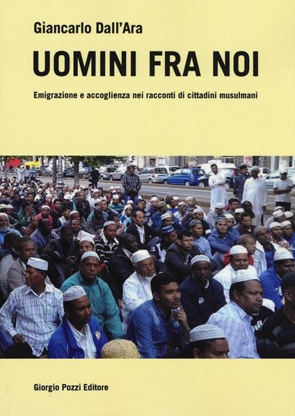 Uomini fra noi. Emigrazione e accoglienza nei racconti di cittadini musulmani - Giancarlo Dall'Ara - copertina