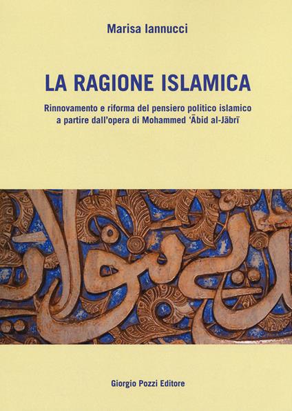 La ragione islamica. Rinnovamento e riforma del pensiero politico islamico a partire dal'opera di Mohammed 'Abid al-Jabri - Marisa Iannucci - copertina