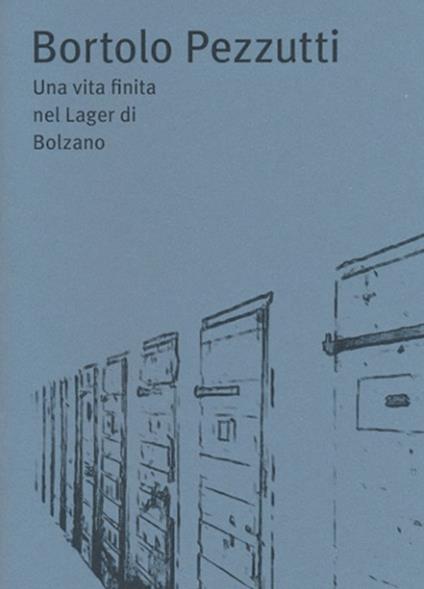 Bortolo Pezzutti. Una vita finita nel Lager di Bolzano - Angelo Bendotti - copertina