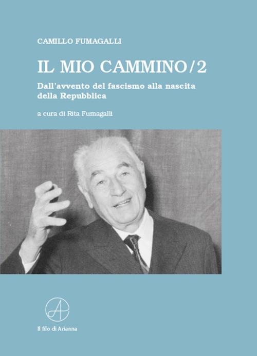 Il mio cammino. Dall'avvento del fascismo alla nascita della Repubblica. Vol. 2 - Camillo Fumagalli - copertina