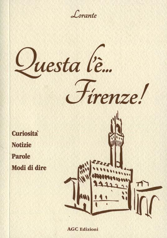 Questa l'è Firenze. Curiosità, notizie, parole, modi di dire - Lorante - copertina