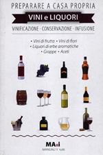 Preparare a casa propria vini e liquori. Vinificazione, conservazione, infusione