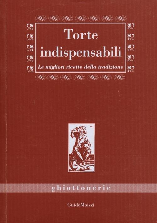 Torte indispensabili - Alessia Bernardini,M. Eugenia Zaja - copertina