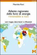 Atlante ragionato delle fonti di energia rinnovabile e non. Con mappe, descrizioni e riflessioni