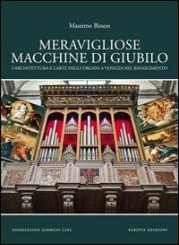 Meravigliose macchine di giubilo. L'architettura e l'arte degli organi e Venezia nel Rinascimento - Massimo Bisson - copertina