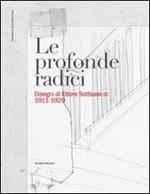 Le profonde radici. Disegni di Ettore Sottsass sr. 1911-1929. Ediz. illustrata