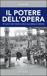 Il potere dell'opera. 1913-2013 cent'anni di lirica all'Arena di Verona - Giovanni Villani - copertina