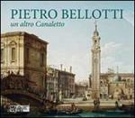 Pietro Bellotti. Un altro Canaletto. Ediz. illustrata