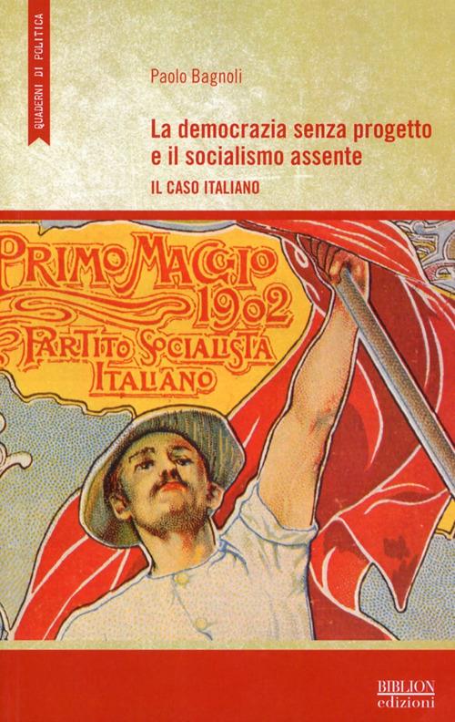 La democrazia senza progetto e il socialismo assente. Il caso italiano - Paolo Bagnoli - copertina