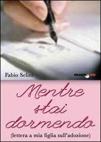 Mentre stai dormendo. Lettera a mia figlia sull'adozione - Fabio Selini - copertina