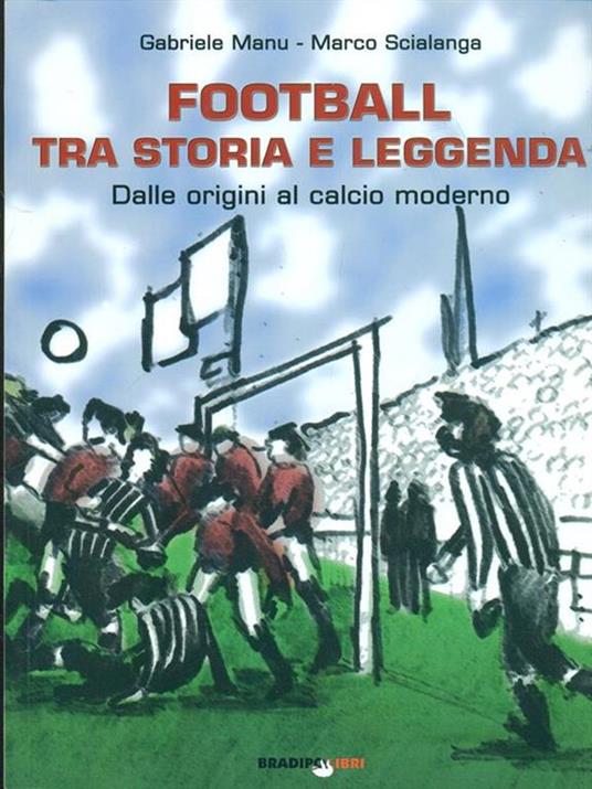 Football tra storia e leggenda. Dalle origini al calcio moderno - Gabriele Manu,Marco Scialanga - copertina