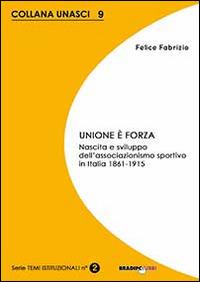 Unione è forza. Nascita e sviluppo dell'associazionismo sportivo in Italia 1861-1915 - Fabrizio Feliice - copertina