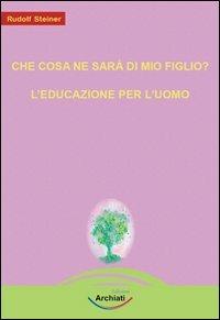 Che cosa ne sarà di mio figlio?-L'educazione per l'uomo - Rudolf Steiner - copertina