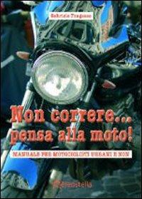 Non correre... pensa alla moto. Manuale per motociclisti urbani e non - Gabriele Fragasso - copertina