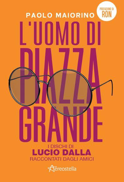 L' uomo di Piazza Grande. I dischi di Lucio Dalla raccontati dagli amici - Paolo Maiorino - copertina