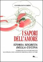 I sapori dell'amore. Storia segreta della cucina. Corredata di antiche ricette illustrata con 36 disegni originali dell'autore