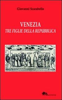 Venezia tre figlie della Repubblica Bianca Cappello Veronica Franco Arcangela Tarabotti - Giovanni Scarabello - copertina