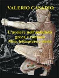 L' arciere nell'antichità greca e romana. Mito, letteratura e storia - Valerio Casadio - copertina