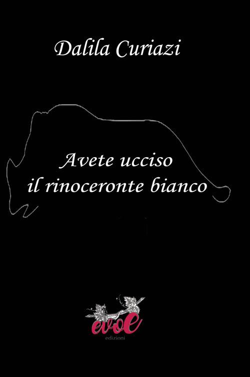 Avete ucciso il rinoceronte bianco - Dalila Curiazi - copertina