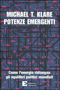 Potenze emergenti. Come l'energia ridisegna gli equilibri politici mondiali - Michael T. Klare - copertina